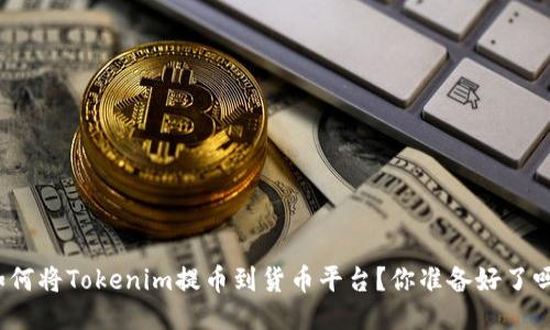 如何将Tokenim提币到货币平台？你准备好了吗？