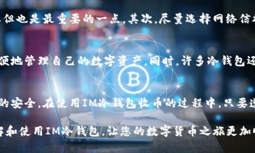    IM冷钱包怎么收币？使用方法详解  / 

 guanjianci  IM冷钱包, 冷钱包收币, 数字货币, 钱包使用, 加密货币  /guanjianci 

什么是IM冷钱包？
在进入加密货币的世界之前，我们有必要了解一些基本概念，首先就是“冷钱包”。IM冷钱包是目前许多投资者选择用来存储数字货币的一种工具。与在线钱包或者热钱包不同，冷钱包通常是指物理设备，或者是将私钥存储在与互联网完全隔绝的地方。这种方式可以大幅降低黑客入侵和盗币的风险。

IM冷钱包的优势
使用IM冷钱包的最大优点无疑是安全性。想象一下，您的大部分财富存储在一个完全安全的地方，理想中，这个地方不受网络攻击的威胁。冷钱包使用起来也非常方便。虽然一些用户可能会担心操作复杂，但其实只要掌握了基本步骤，真正的体验并没有那么困难。

如何使用IM冷钱包收币？
接下来，让我们深入探讨一下如何使用IM冷钱包收币的具体步骤。这个过程其实简单明了，即使是第一次接触冷钱包的朋友，也能很快上手。

第一步：获取您的钱包地址
首先，您需要打开IM冷钱包，进入主界面。在这里，您会看到您的数字货币钱包地址。这个地址是一个由字母和数字组合成的字符串。值得注意的是，这个地址就是您收币时使用的目标地址。在进行任何转账之前，请确保再次确认这个地址，因为任何输入错误都有可能导致您的资产丢失。

第二步：选择合适的交易平台
现在，您已经有了收币地址，接下来您需要选择一个提供转账功能的交易平台。各种交易所或钱包服务商都可以满足这种需求，比如Coinbase、Binance、Huobi等。选择一个信誉好的平台进行交易，可以让您的操作更加顺心。

第三步：发起转账
在交易平台上选择“转账”或“提现”选项，粘贴您刚刚获取的IM冷钱包地址。接着，输入您想要转账的金额。同时，某些平台可能会要求您输入验证码以提高安全性。确保您核对所有信息无误后，就可以提交转账请求。

第四步：等待确认
转账请求提交后，很可能需要几分钟到几个小时不等的时间来完成交易。在这段时间里，该交易会在区块链上进行确认。您可以在交易平台上查看交易状态，确认资金是否成功转入您的IM冷钱包。

第五步：确认到账
一旦交易确认，您就可以在IM冷钱包上查看到账的金额。这也是使用冷钱包的一个好处，就是您可以随时检查余额，而不必每次都连接互联网。值得强调的是，确保您了解操作过程中的每一个步骤，这样可以最大限度地减少错误。

收币时的注意事项
尽管IM冷钱包的使用过程相对简单，但在收币过程中，有几个重要的注意事项。首先，一定要确认钱包地址的正确性，这是最基本但也是最重要的一点。其次，尽量选择网络信誉高的平台进行交易，避免因平台问题造成的资金损失。最后，做好安全防护，定期更新钱包的安全措施，以防止潜在的黑客攻击。

IM冷钱包的其他功能
除了基本的收币功能外，IM冷钱包还有其他一些实用功能，比如发送币、备份钱包以及恢复功能。这些功能使得用户能够更加方便地管理自己的数字资产。同时，许多冷钱包还支持多种数字货币，用户可以在同一个设备上存储多种资产，极大地方便了资产的管理。

总结
总的来说，IM冷钱包是一种安全、可靠的存储数字货币的方式。这种钱包不仅能让用户享受加密货币投资的乐趣，还能确保资产的安全。在使用IM冷钱包收币的过程中，只要遵循上述步骤，并保持警觉，您就可以安全、高效地进行交易。

无论您是刚刚入门的新手，还是经验丰富的投资者，掌握IM冷钱包的使用方法都是非常重要的。希望本文能够帮助您更好地理解和使用IM冷钱包，让您的数字货币之旅更加顺畅。