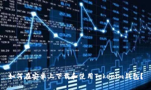 如何在安卓上下载和使用Tokenim钱包？