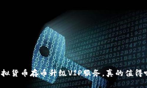 虚拟货币存币升级VIP服务，真的值得吗？