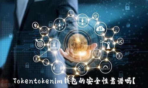   
Tokentokenim钱包的安全性靠谱吗？
