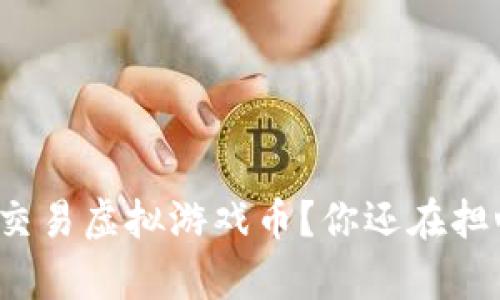 如何有效交易虚拟游戏币？你还在担心被骗吗？