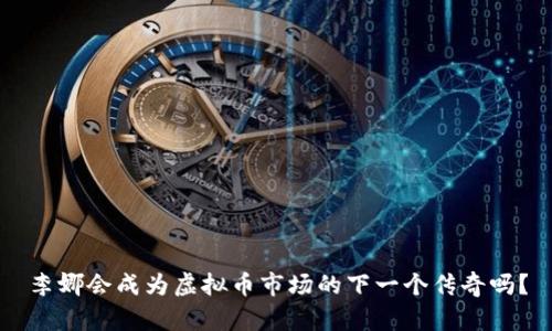 李娜会成为虚拟币市场的下一个传奇吗？