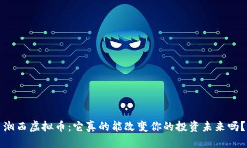 湘西虚拟币：它真的能改变你的投资未来吗？