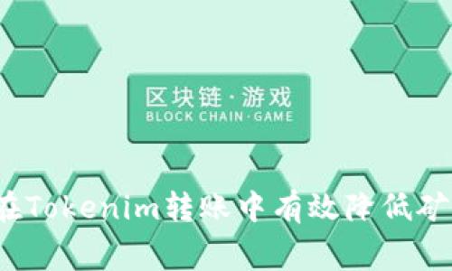 如何在Tokenim转账中有效降低矿工费？