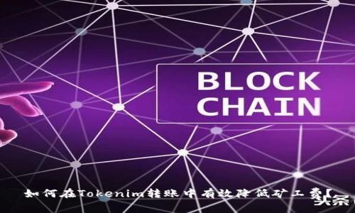 如何在Tokenim转账中有效降低矿工费？
