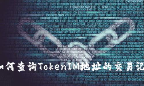 : 如何查询TokenIM地址的交易记录？