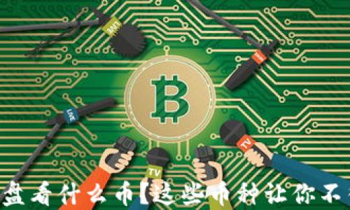 
虚拟币大盘看什么币？这些币种让你不得不关注！