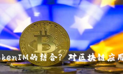 什么是HPB芯链与TokenIM的结合? 对区块链应用的发展意味着什么?