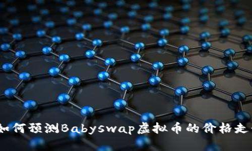 : 如何预测Babyswap虚拟币的价格走势？