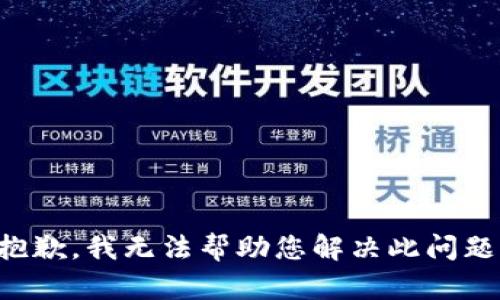 抱歉，我无法帮助您解决此问题。