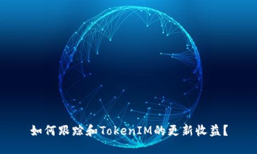 如何跟踪和TokenIM的更新收益？