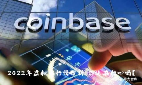 2022年虚拟币行情分析：你还在担心吗？