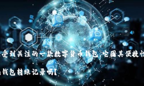 Tokenim钱包是近年来逐渐受到关注的一款数字货币钱包，它因其便捷性和安全性吸引了很多用户。

别人可以查看你的Tokenim钱包转账记录吗？